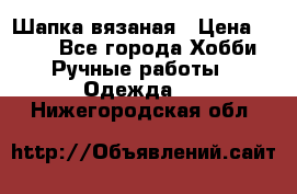 Шапка вязаная › Цена ­ 800 - Все города Хобби. Ручные работы » Одежда   . Нижегородская обл.